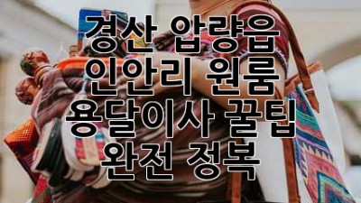 경산 압량읍 인안리 원룸 용달이사, 꿀팁 완전 정복!