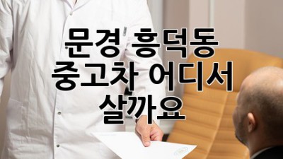 문경 흥덕동 중고차, 어디서 살까요?