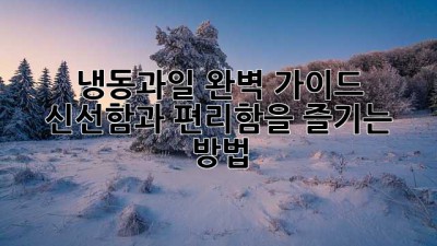 냉동과일 완벽 가이드: 신선함과 편리함을 즐기는 방법